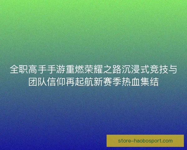 全职高手手游重燃荣耀之路沉浸式竞技与团队信仰再起航新赛季热血集结 全职高手手游重燃荣耀之路沉浸式竞技与团队信仰再起航新赛季热血集结