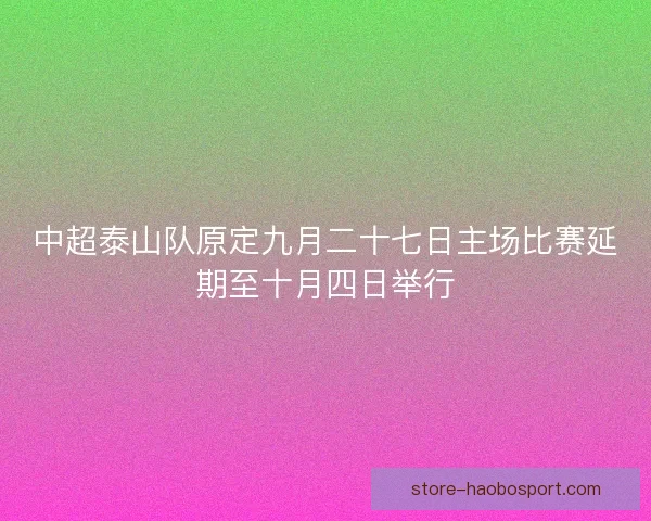 中超泰山队原定九月二十七日主场比赛延期至十月四日举行 中超泰山队原定九月二十七日主场比赛延期至十月四日举行