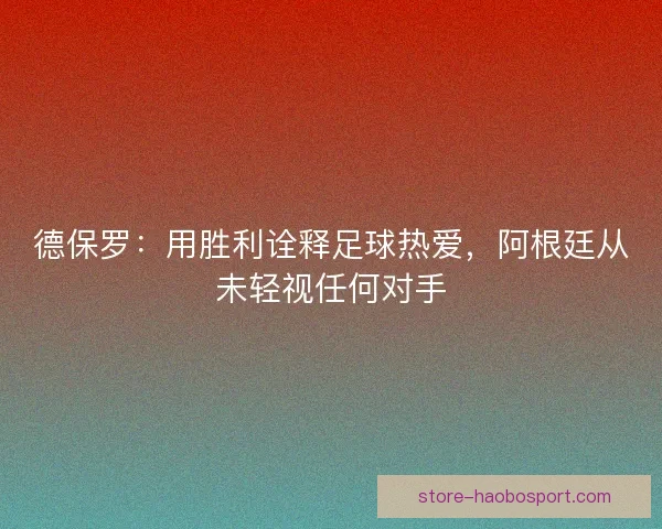 德保罗：用胜利诠释足球热爱，阿根廷从未轻视任何对手
