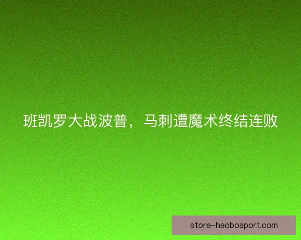 班凯罗大战波普，马刺遭魔术终结连败