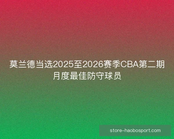 莫兰德当选2025至2026赛季CBA第二期月度最佳防守球员